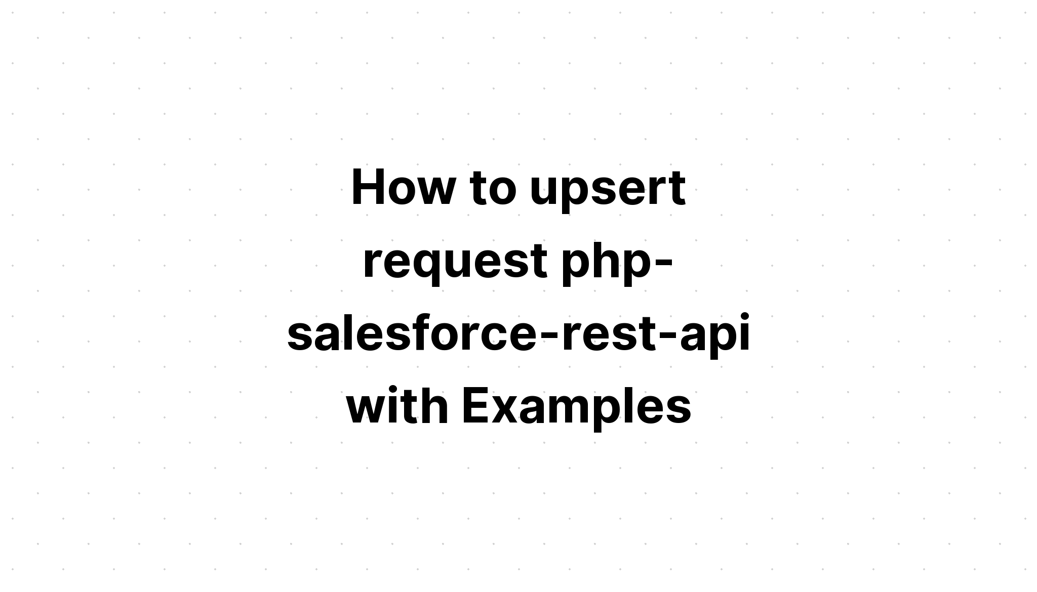 Cách upsert yêu cầu php-salesforce-rest-api với các ví dụ